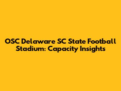 OSC Delaware SC State Football Stadium: Capacity Insights