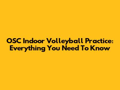 OSC Indoor Volleyball Practice: Everything You Need To Know