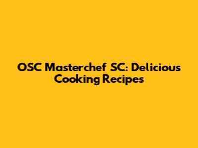 OSC Masterchef SC: Delicious Cooking Recipes