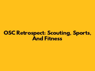 OSC Retrospect: Scouting, Sports, And Fitness