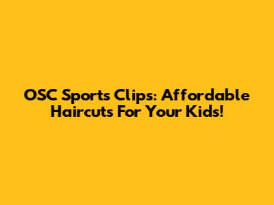 OSC Sports Clips: Affordable Haircuts For Your Kids!