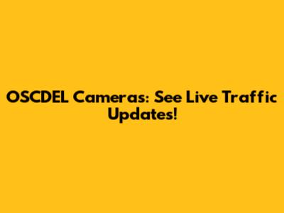 OSCDEL Cameras: See Live Traffic Updates!