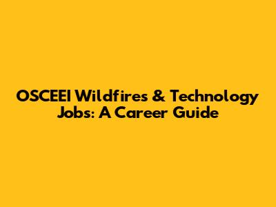 OSCEEI Wildfires & Technology Jobs: A Career Guide