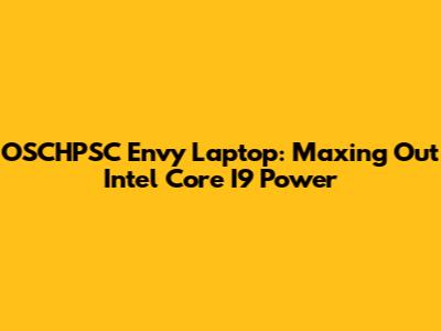 OSCHPSC Envy Laptop: Maxing Out Intel Core I9 Power