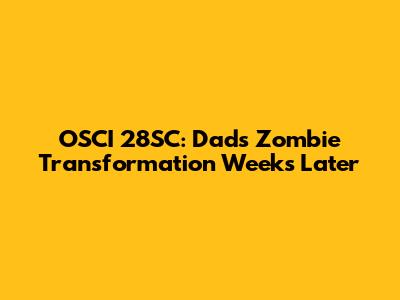 OSCI 28SC: Dad's Zombie Transformation Weeks Later