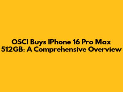 OSCI Buys IPhone 16 Pro Max 512GB: A Comprehensive Overview