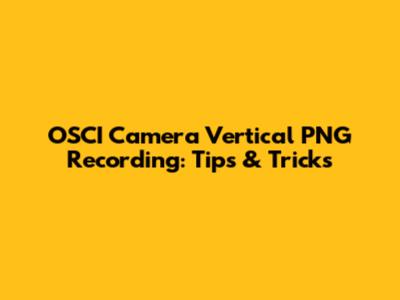 OSCI Camera Vertical PNG Recording: Tips & Tricks