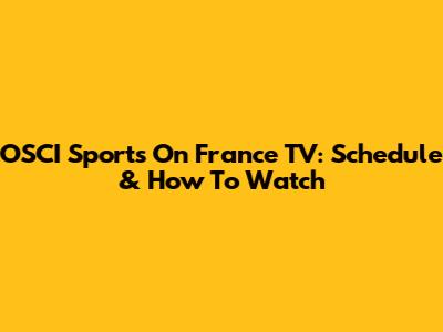 OSCI Sports On France TV: Schedule & How To Watch