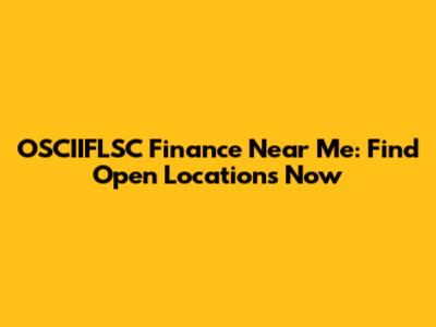 OSCIIFLSC Finance Near Me: Find Open Locations Now
