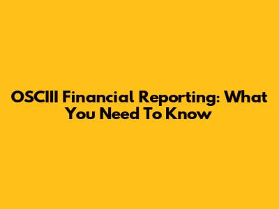 OSCIII Financial Reporting: What You Need To Know