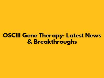 OSCIII Gene Therapy: Latest News & Breakthroughs