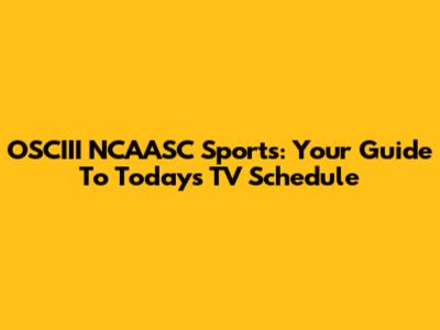 OSCIII NCAASC Sports: Your Guide To Today's TV Schedule