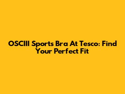 OSCIII Sports Bra At Tesco: Find Your Perfect Fit