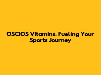 OSCIOS Vitamins: Fueling Your Sports Journey