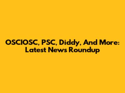 OSCIOSC, PSC, Diddy, And More: Latest News Roundup