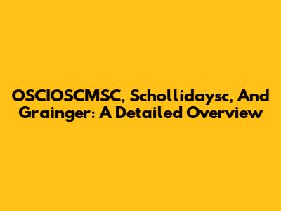 OSCIOSCMSC, Schollidaysc, And Grainger: A Detailed Overview