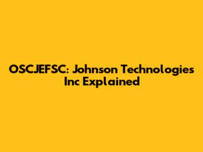 OSCJEFSC: Johnson Technologies Inc Explained