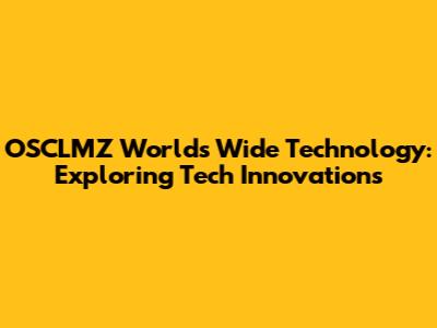 OSCLMZ World's Wide Technology: Exploring Tech Innovations