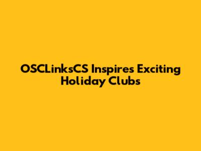 OSCLinksCS Inspires Exciting Holiday Clubs