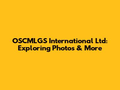 OSCMLGS International Ltd: Exploring Photos & More