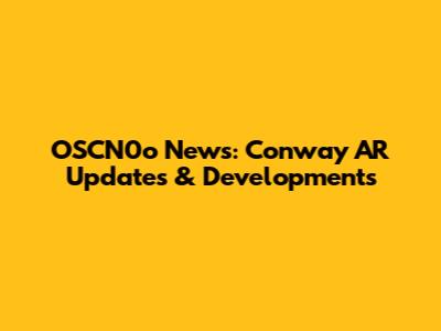 OSCN0o News: Conway AR Updates & Developments