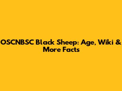 OSCNBSC Black Sheep: Age, Wiki & More Facts