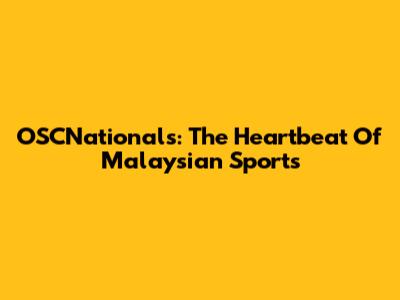 OSCNationals: The Heartbeat Of Malaysian Sports