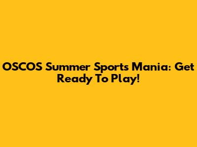 OSCOS Summer Sports Mania: Get Ready To Play!