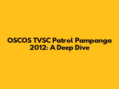 OSCOS TVSC Patrol Pampanga 2012: A Deep Dive