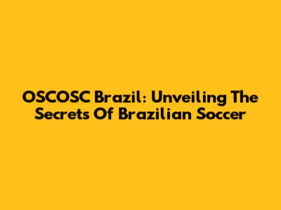 OSCOSC Brazil: Unveiling The Secrets Of Brazilian Soccer