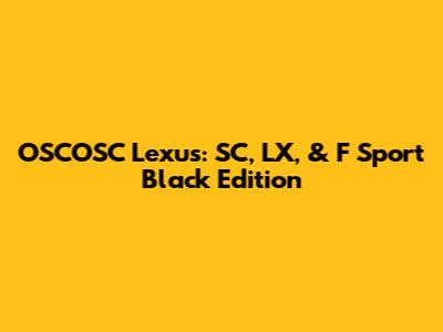 OSCOSC Lexus: SC, LX, & F Sport Black Edition