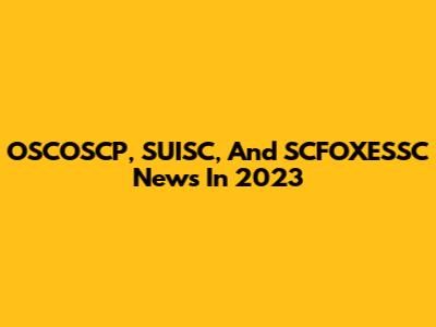 OSCOSCP, SUISC, And SCFOXESSC News In 2023