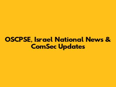 OSCPSE, Israel National News & ComSec Updates