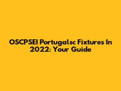 OSCPSEI Portugalsc Fixtures In 2022: Your Guide