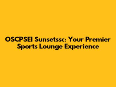 OSCPSEI Sunsetssc: Your Premier Sports Lounge Experience