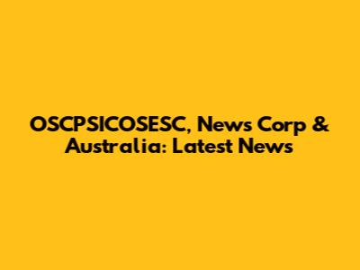 OSCPSICOSESC, News Corp & Australia: Latest News