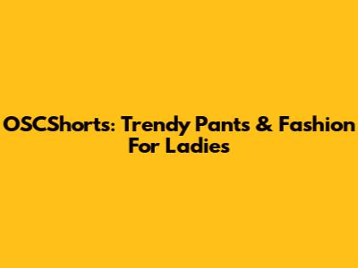 OSCShorts: Trendy Pants & Fashion For Ladies