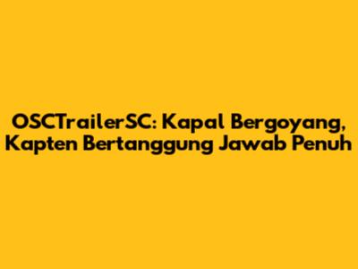OSCTrailerSC: Kapal Bergoyang, Kapten Bertanggung Jawab Penuh
