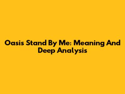 Oasis Stand By Me: Meaning And Deep Analysis