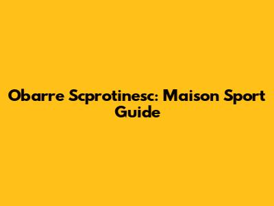 Obarre Scprotinesc: Maison Sport Guide