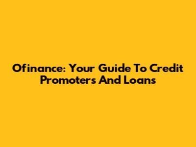 Ofinance: Your Guide To Credit Promoters And Loans
