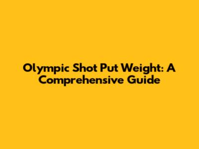 Olympic Shot Put Weight: A Comprehensive Guide