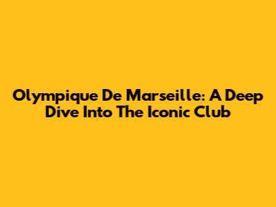 Olympique De Marseille: A Deep Dive Into The Iconic Club