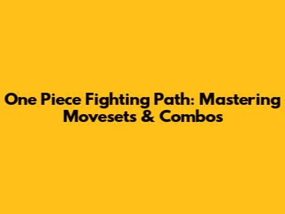 One Piece Fighting Path: Mastering Movesets & Combos