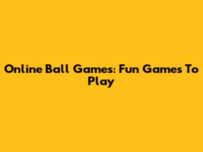 Online Ball Games: Fun Games To Play