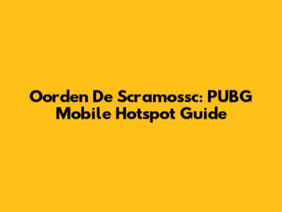 Oorden De Scramossc: PUBG Mobile Hotspot Guide