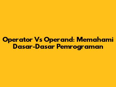 Operator Vs Operand: Memahami Dasar-Dasar Pemrograman