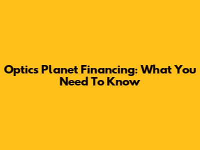 Optics Planet Financing: What You Need To Know