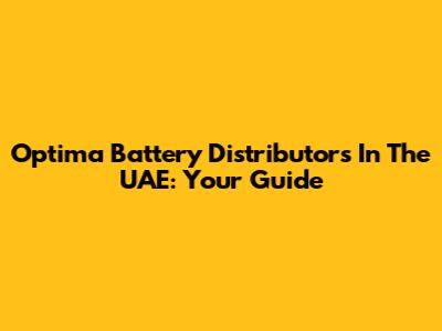 Optima Battery Distributors In The UAE: Your Guide