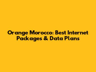 Orange Morocco: Best Internet Packages & Data Plans